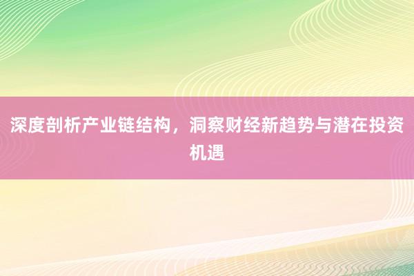 深度剖析产业链结构，洞察财经新趋势与潜在投资机遇