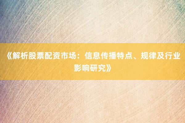 《解析股票配资市场：信息传播特点、规律及行业影响研究》
