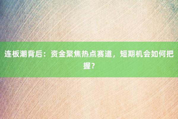 连板潮背后：资金聚焦热点赛道，短期机会如何把握？