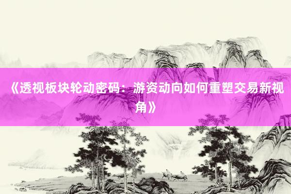 《透视板块轮动密码：游资动向如何重塑交易新视角》