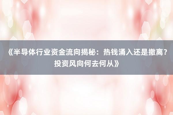 《半导体行业资金流向揭秘：热钱涌入还是撤离？投资风向何去何从》
