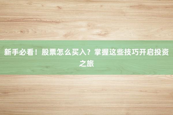 新手必看！股票怎么买入？掌握这些技巧开启投资之旅