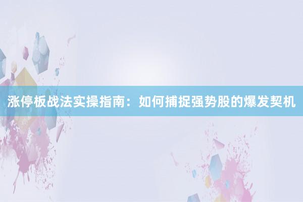 涨停板战法实操指南：如何捕捉强势股的爆发契机