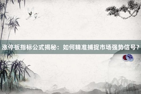 涨停板指标公式揭秘：如何精准捕捉市场强势信号？