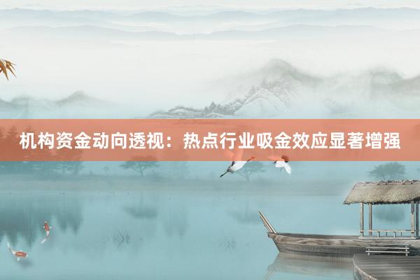 机构资金动向透视：热点行业吸金效应显著增强