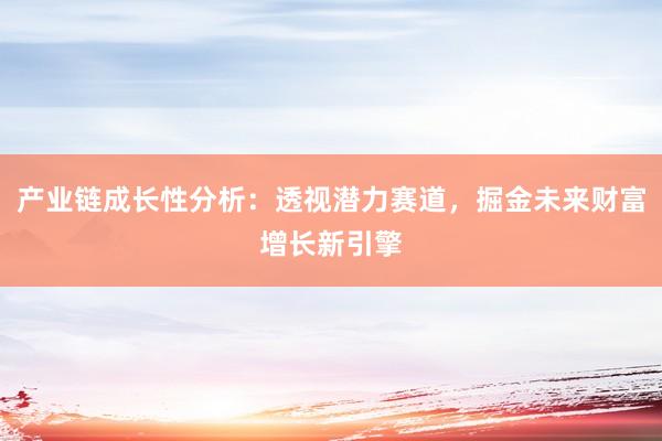 产业链成长性分析：透视潜力赛道，掘金未来财富增长新引擎