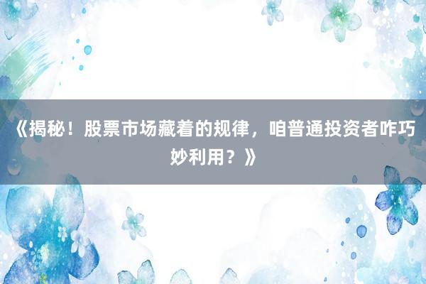 《揭秘！股票市场藏着的规律，咱普通投资者咋巧妙利用？》