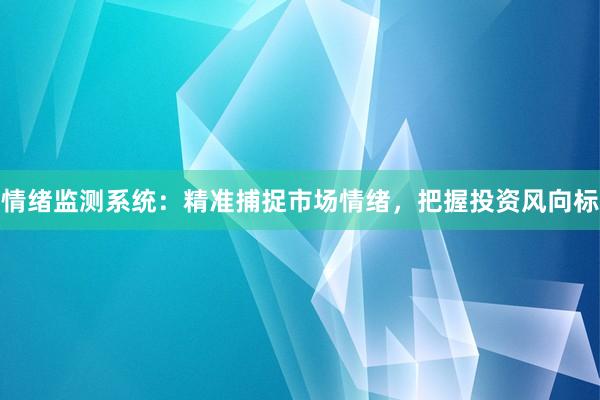情绪监测系统：精准捕捉市场情绪，把握投资风向标