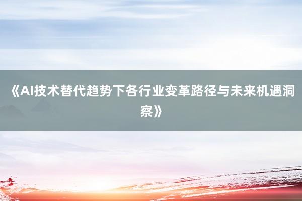 《AI技术替代趋势下各行业变革路径与未来机遇洞察》