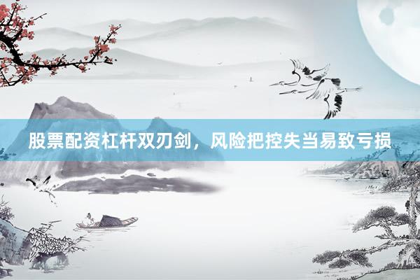 股票配资杠杆双刃剑，风险把控失当易致亏损