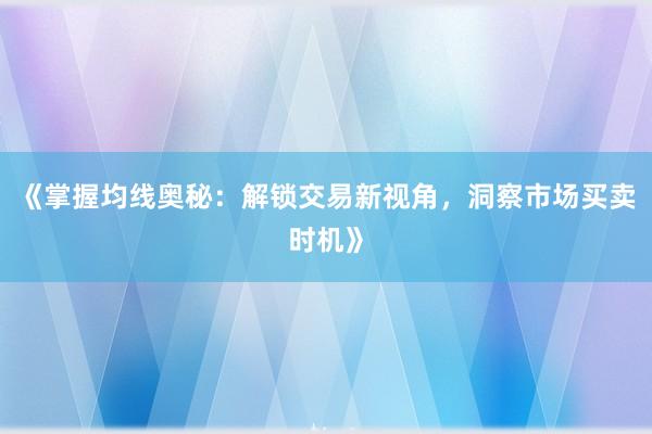 《掌握均线奥秘：解锁交易新视角，洞察市场买卖时机》