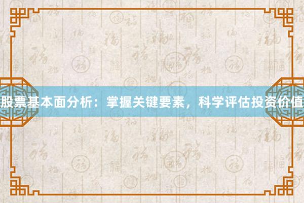 股票基本面分析：掌握关键要素，科学评估投资价值