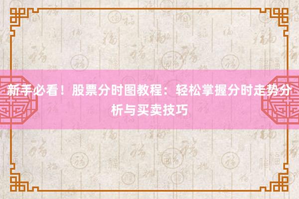 新手必看！股票分时图教程：轻松掌握分时走势分析与买卖技巧