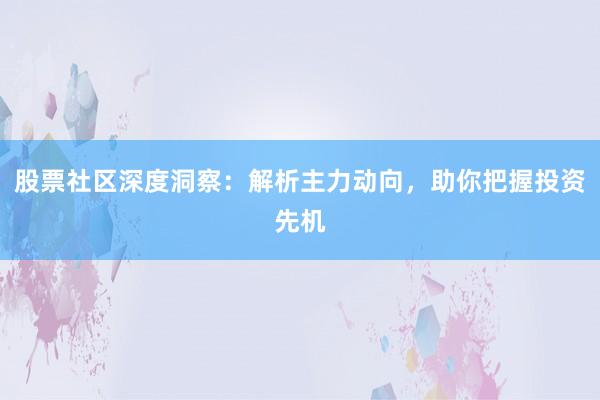 股票社区深度洞察：解析主力动向，助你把握投资先机