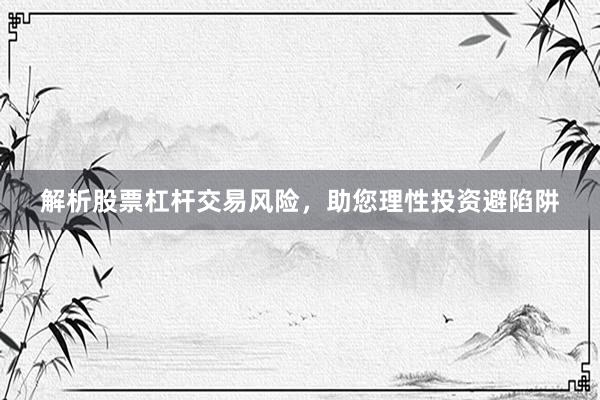 解析股票杠杆交易风险，助您理性投资避陷阱