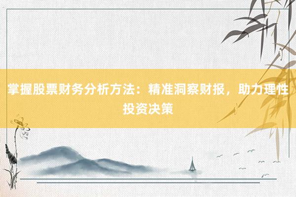 掌握股票财务分析方法：精准洞察财报，助力理性投资决策