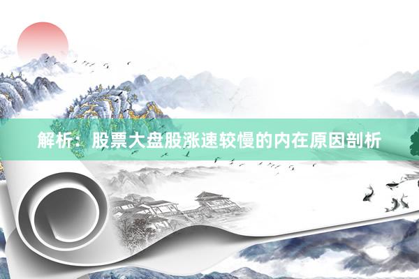 解析：股票大盘股涨速较慢的内在原因剖析