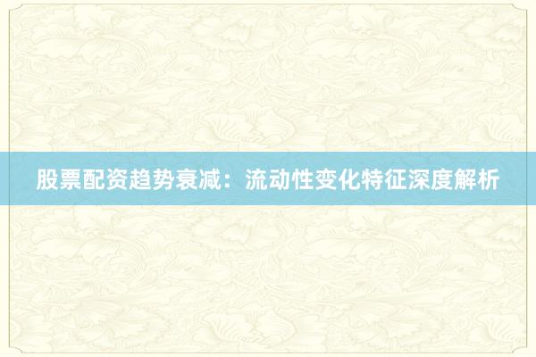 股票配资趋势衰减：流动性变化特征深度解析