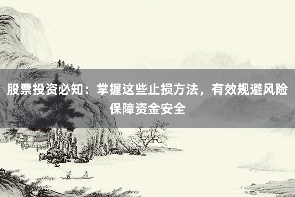 股票投资必知：掌握这些止损方法，有效规避风险保障资金安全