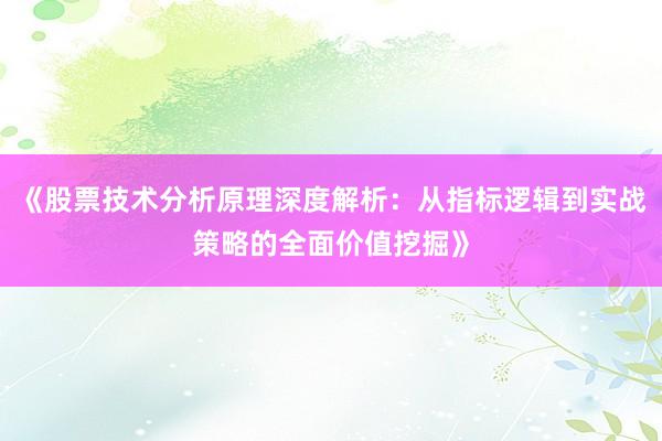 《股票技术分析原理深度解析：从指标逻辑到实战策略的全面价值挖掘》