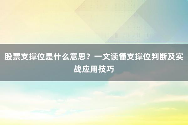 股票支撑位是什么意思？一文读懂支撑位判断及实战应用技巧