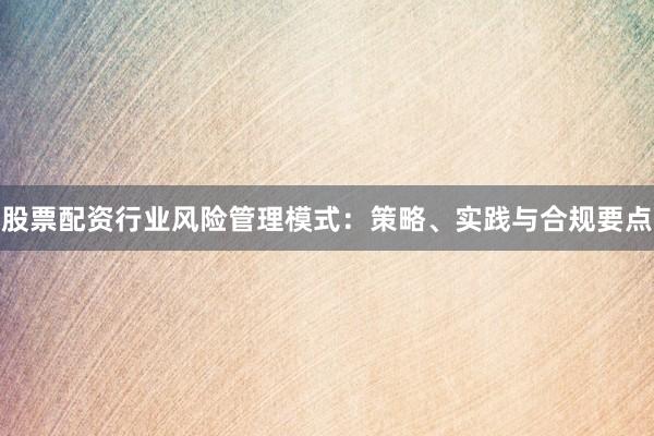 股票配资行业风险管理模式：策略、实践与合规要点