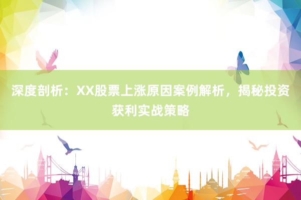 深度剖析：XX股票上涨原因案例解析，揭秘投资获利实战策略
