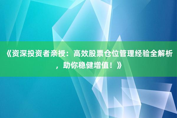 《资深投资者亲授：高效股票仓位管理经验全解析，助你稳健增值！》