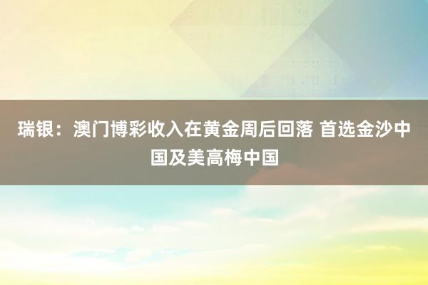 瑞银：澳门博彩收入在黄金周后回落 首选金沙中国及美高梅中国