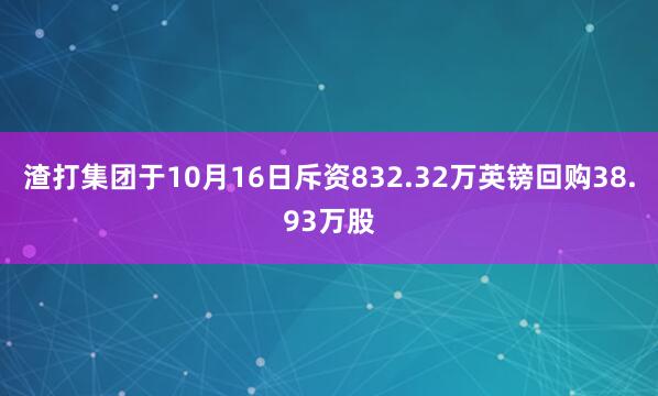 渣打集团于10月16日斥资832.32万英镑回购38.93万股