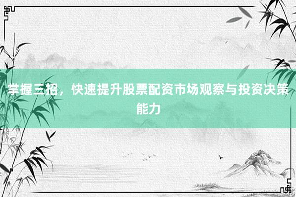 掌握三招，快速提升股票配资市场观察与投资决策能力