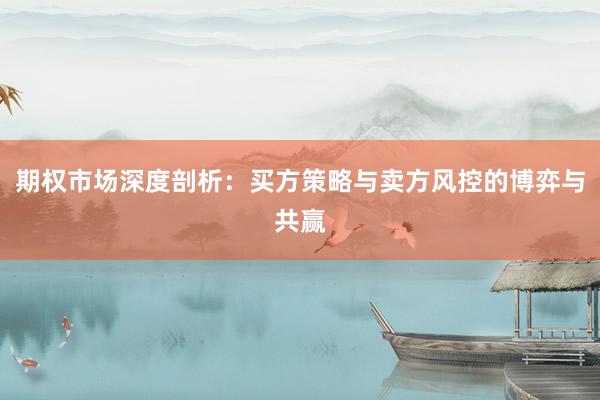 期权市场深度剖析：买方策略与卖方风控的博弈与共赢